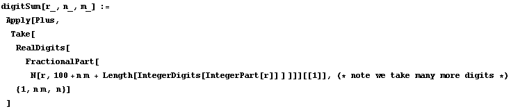 digitSum[r_, n_, m_] := Apply[Plus, Take[RealDigits[Fractional ... its[IntegerPart[r]] ] ]]][[1]], (* note we take many more digits *) {1, n m, n}] ]